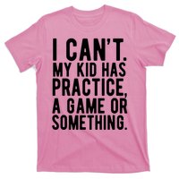 I Cant My Kid Has Practice A Game Or Something Mothers Day T-Shirt