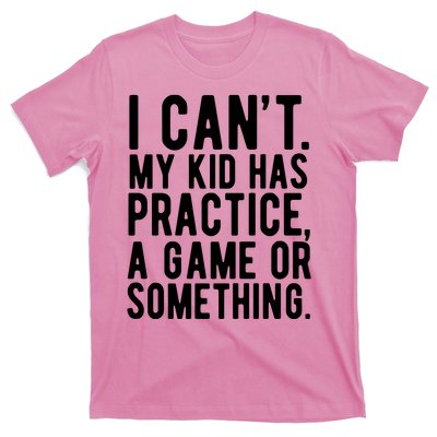 I Cant My Kid Has Practice A Game Or Something Mothers Day T-Shirt