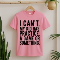 I Cant My Kid Has Practice A Game Or Something Mothers Day T-Shirt