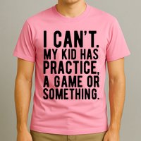 I Cant My Kid Has Practice A Game Or Something Mothers Day T-Shirt