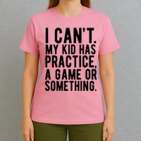 I Cant My Kid Has Practice A Game Or Something Mothers Day T-Shirt