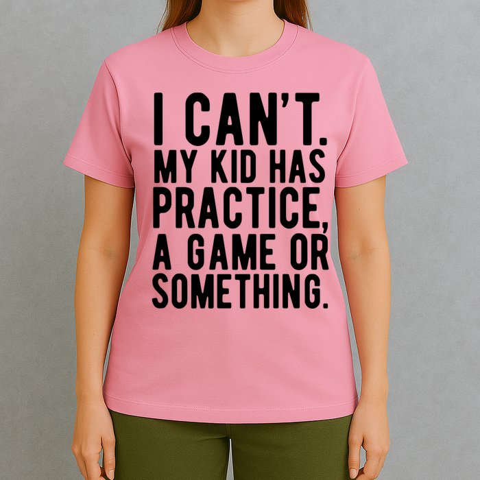 I Cant My Kid Has Practice A Game Or Something Mothers Day T-Shirt