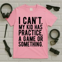I Cant My Kid Has Practice A Game Or Something Mothers Day T-Shirt