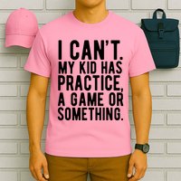 I Cant My Kid Has Practice A Game Or Something Mothers Day T-Shirt