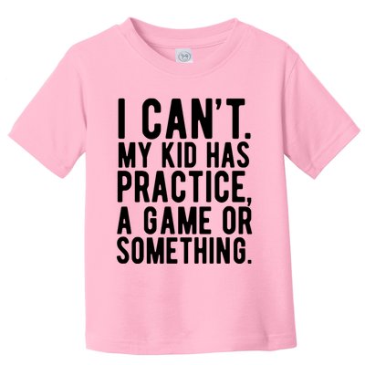 I Cant My Kid Has Practice A Game Or Something Mothers Day Toddler T-Shirt