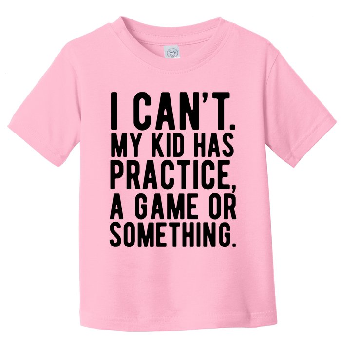 I Cant My Kid Has Practice A Game Or Something Mothers Day Toddler T-Shirt