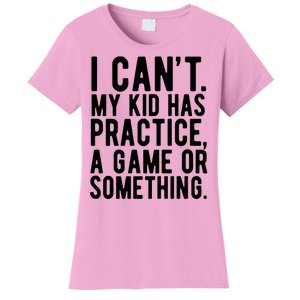 I Cant My Kid Has Practice A Game Or Something Mothers Day Women's T-Shirt