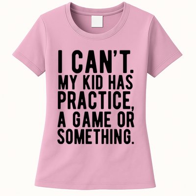 I Cant My Kid Has Practice A Game Or Something Mothers Day Womens T-Shirt