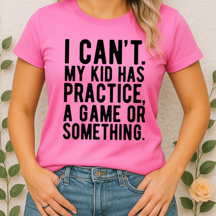 I Cant My Kid Has Practice A Game Or Something Mothers Day Womens T-Shirt