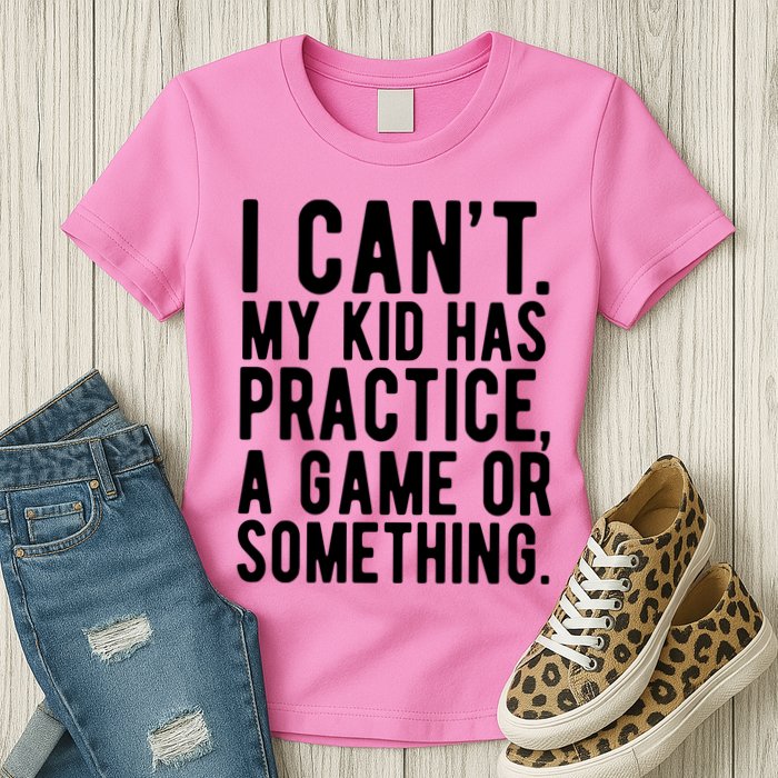 I Cant My Kid Has Practice A Game Or Something Mothers Day Womens T-Shirt