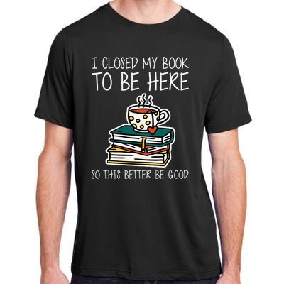 I Closed My Book To Be Here So This Better Be Good Adult ChromaSoft Performance T-Shirt