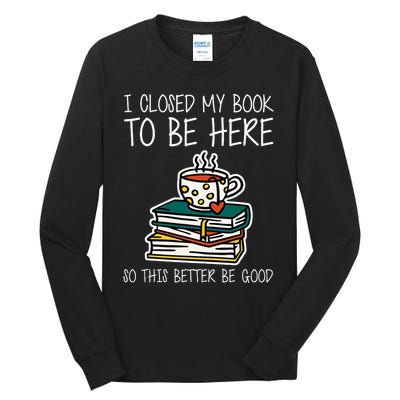 I Closed My Book To Be Here So This Better Be Good Tall Long Sleeve T-Shirt