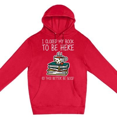 I Closed My Book To Be Here So This Better Be Good Premium Pullover Hoodie