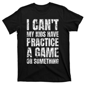 I Cant My Have Practice A Game Or Something Mom MotherS Day T-Shirt