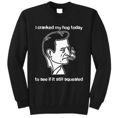 I Cranked My Hog Today To See If It Still Squealed Sweatshirt