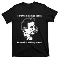 I Cranked My Hog Today To See If It Still Squealed T-Shirt