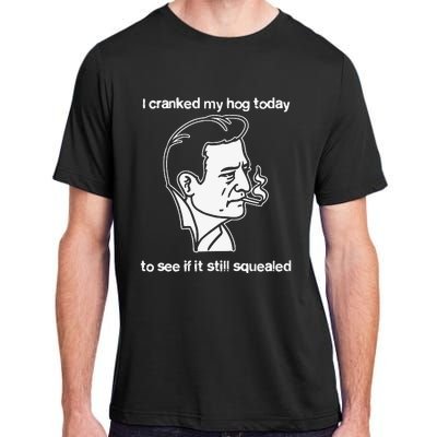 I Cranked My Hog Today To See If It Still Squealed Adult ChromaSoft Performance T-Shirt