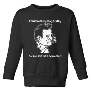 I Cranked My Hog Today To See If It Still Squealed Toddler Sweatshirt