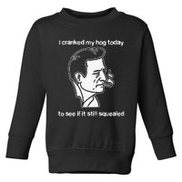 I Cranked My Hog Today To See If It Still Squealed Toddler Sweatshirt