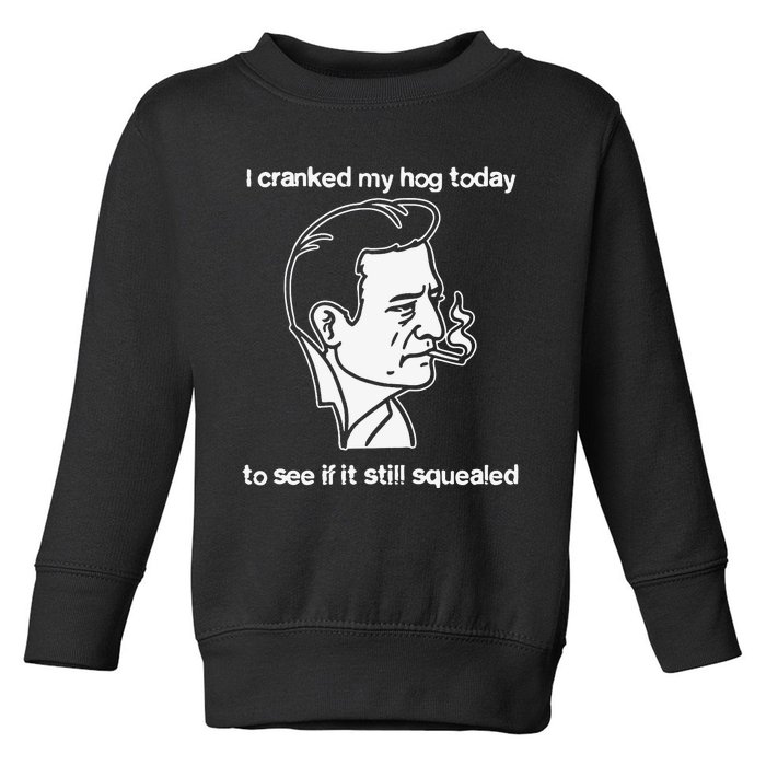 I Cranked My Hog Today To See If It Still Squealed Toddler Sweatshirt