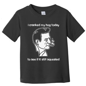 I Cranked My Hog Today To See If It Still Squealed Toddler T-Shirt