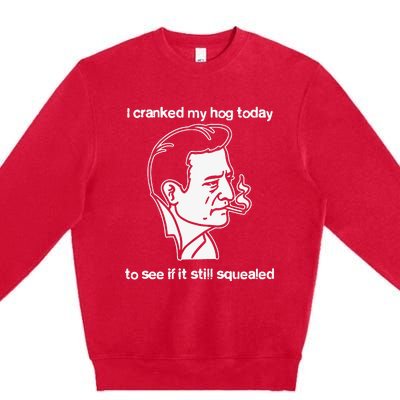 I Cranked My Hog Today To See If It Still Squealed Premium Crewneck Sweatshirt