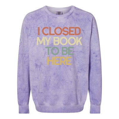 I Closed My Book To Be Here Sarcastic Gift Funny Gift Colorblast Crewneck Sweatshirt