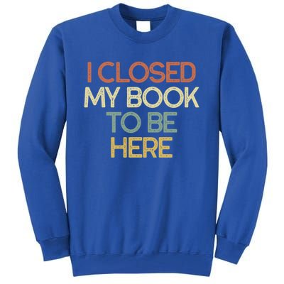 I Closed My Book To Be Here Sarcastic Gift Funny Gift Tall Sweatshirt