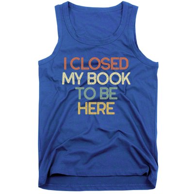 I Closed My Book To Be Here Sarcastic Gift Funny Gift Tank Top