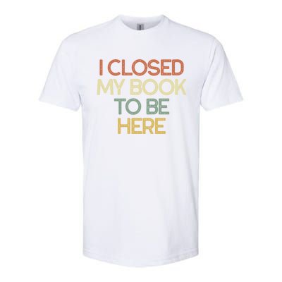 I Closed My Book To Be Here Sarcastic Gift Funny Gift Softstyle CVC T-Shirt