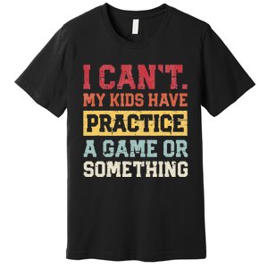 I Cant My Have Practice A Game Or Something Premium T-Shirt