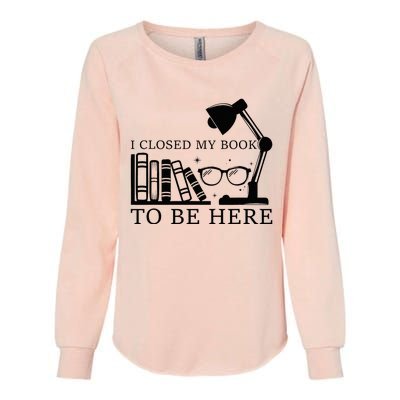 I Closed My Book To Be Here Funny Bookworm Books Collection Womens California Wash Sweatshirt