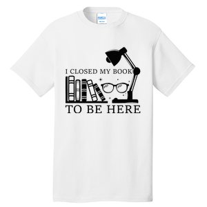 I Closed My Book To Be Here Funny Bookworm Books Collection Tall T-Shirt