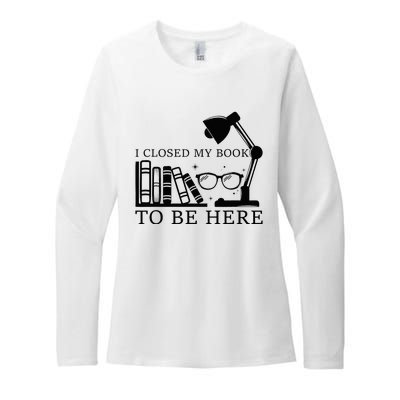 I Closed My Book To Be Here Funny Bookworm Books Collection Womens CVC Long Sleeve Shirt