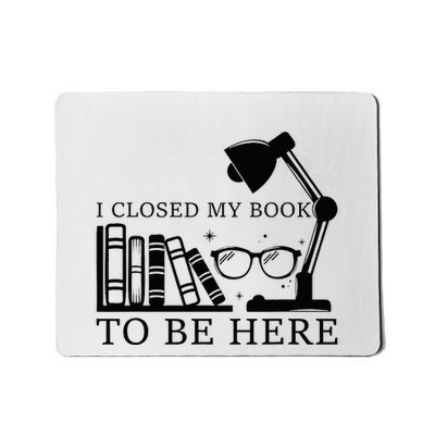 I Closed My Book To Be Here Funny Bookworm Books Collection Mousepad