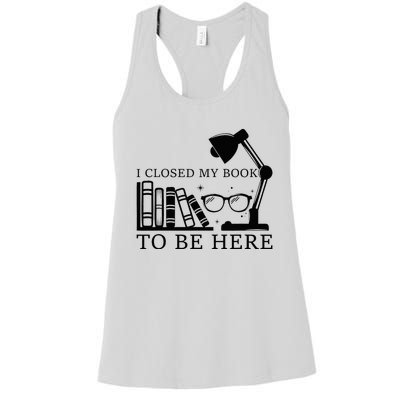 I Closed My Book To Be Here Funny Bookworm Books Collection Women's Racerback Tank