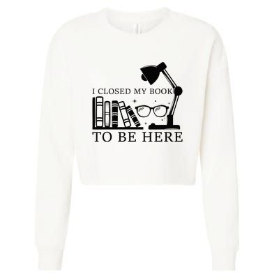 I Closed My Book To Be Here Funny Bookworm Books Collection Cropped Pullover Crew