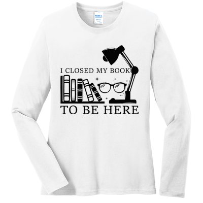 I Closed My Book To Be Here Funny Bookworm Books Collection Ladies Long Sleeve Shirt