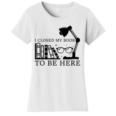 I Closed My Book To Be Here Funny Bookworm Books Collection Women's T-Shirt