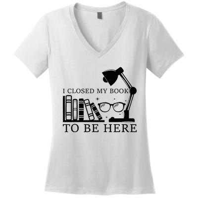 I Closed My Book To Be Here Funny Bookworm Books Collection Women's V-Neck T-Shirt