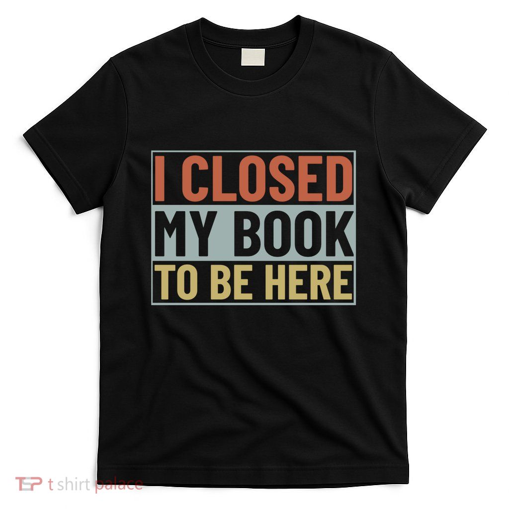 I Closed My Book To Be Here Reading Fan T-Shirt