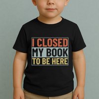 I Closed My Book To Be Here Reading Fan Toddler T-Shirt
