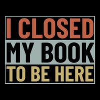 I Closed My Book To Be Here Reading Fan Toddler T-Shirt