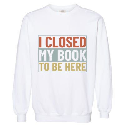 I Closed My Book To Be Here Reading Fan Garment-Dyed Sweatshirt
