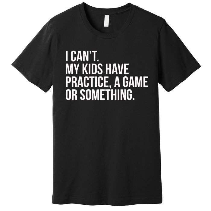 I Cant My Have Practice A Game Or Something Premium T-Shirt