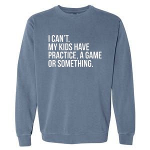 I Cant My Have Practice A Game Or Something Garment-Dyed Sweatshirt