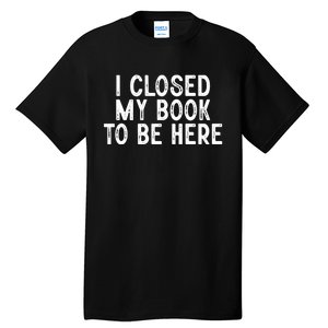 I Closed My Book To Be Here Reading Fan Tall T-Shirt