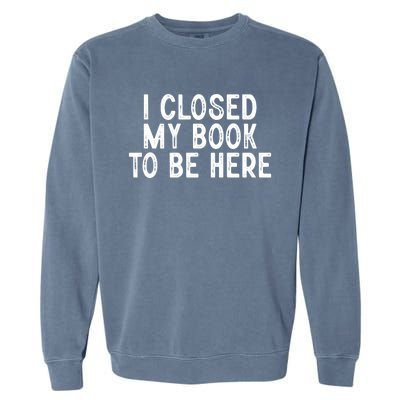 I Closed My Book To Be Here Reading Fan Garment-Dyed Sweatshirt