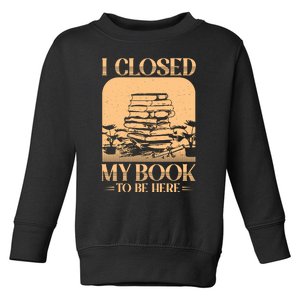 I Closed My Book To Be Here Funny Readers Quote Toddler Sweatshirt