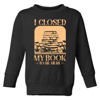 I Closed My Book To Be Here Funny Readers Quote Toddler Sweatshirt